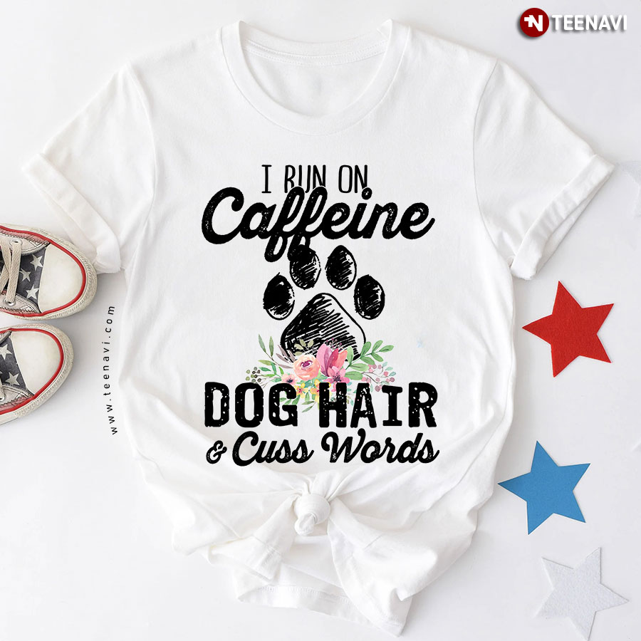 I Run On Caffeine Dog Hair And Cuss Words T-Shirt
