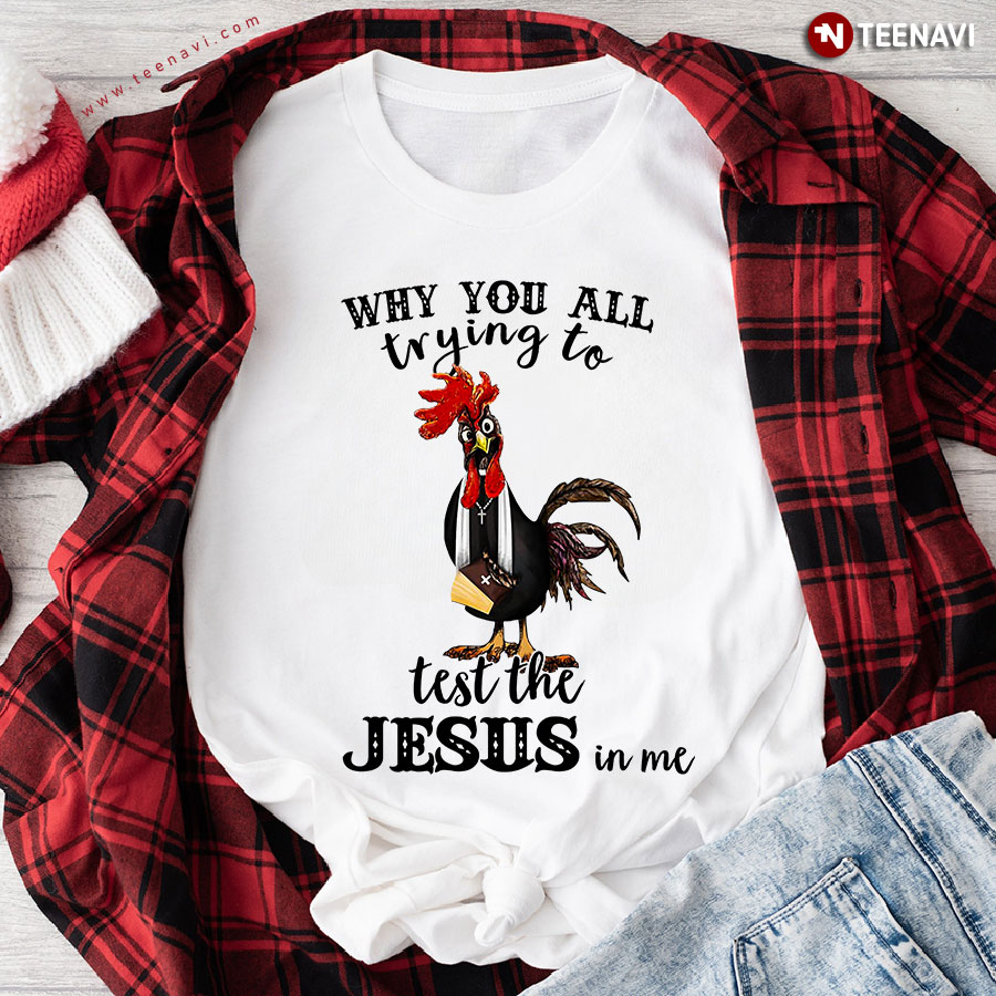 Why You All Trying To Test The Jesus In Me Rooster T-Shirt