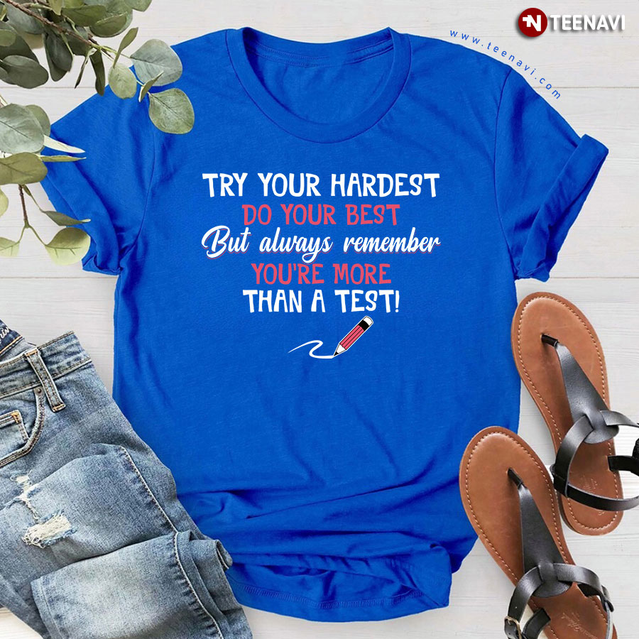 Try Your Hardest Do Your Best But Always Remember You're More Than A Test T-Shirt