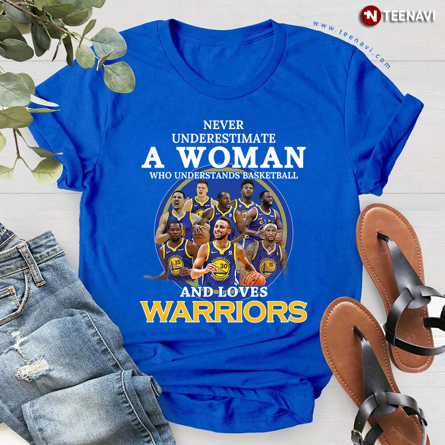 Never Underestimate A Woman Who Understands Basketball And Loves Warriors T-Shirt