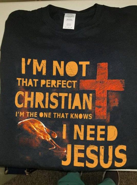 I'm Not That Perfect Christian I'm The One That Knows I need Jesus