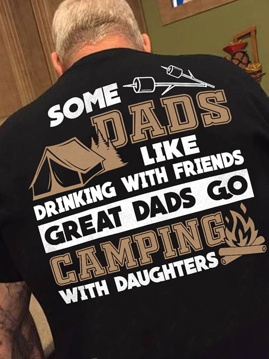 Some Dads Like Drinking With Friends Great Dads Go Camping With Daughters