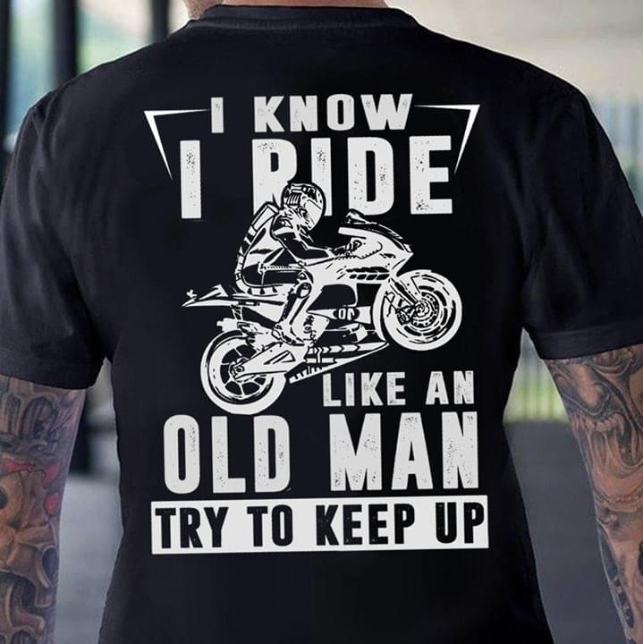 I Know Ride Like An Old Man Try To Keep Up