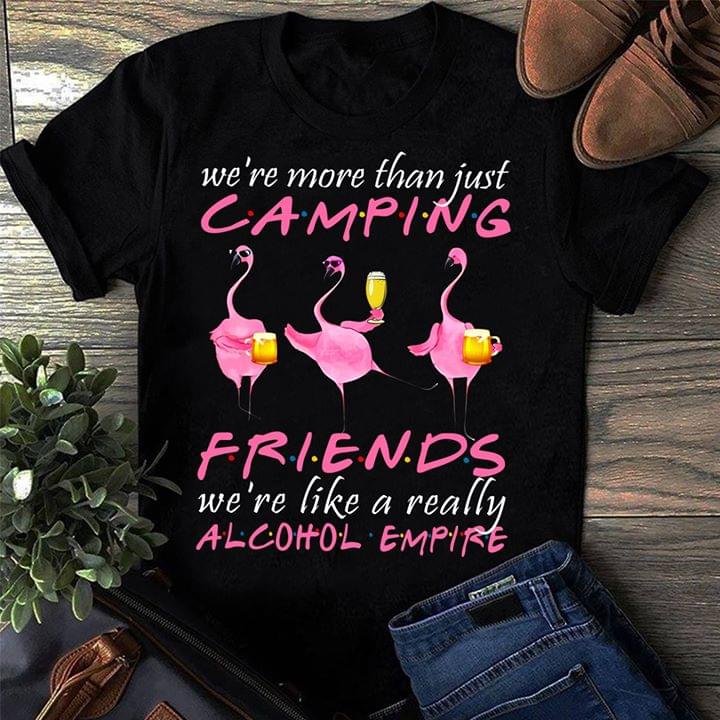 We're More Than Just Camping Friends We're Like A Really Alcohol Empire