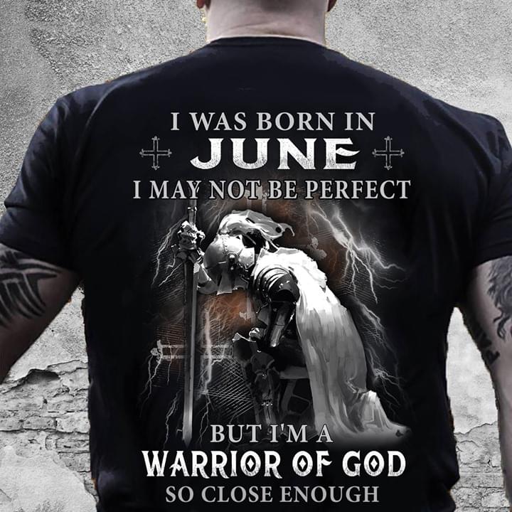 I Was Born In June I May Not Be Perfect But I'm A Warrior Of God So Close Enough