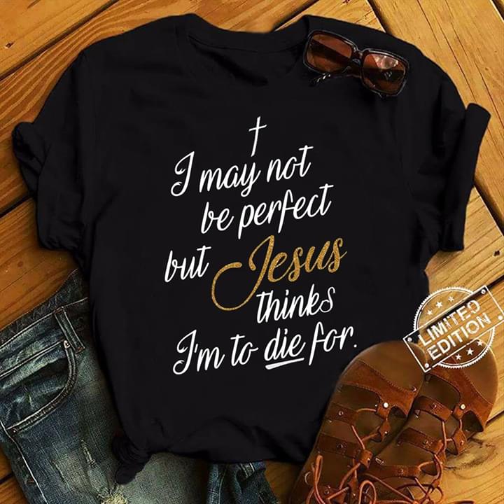 I May Not Be Perfect But Jesus Thinks I'm To Die For