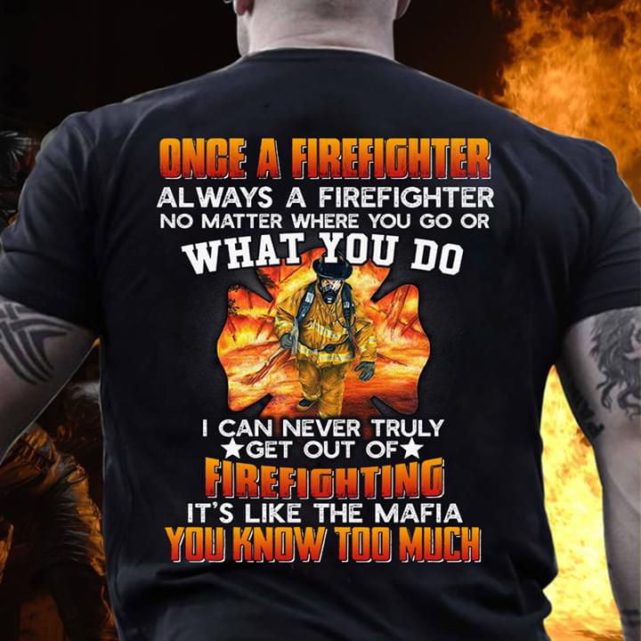 Once A Firefighter I Can Never Truly Get Out Of Firefighting It's Like The Mafia You Know Too Much