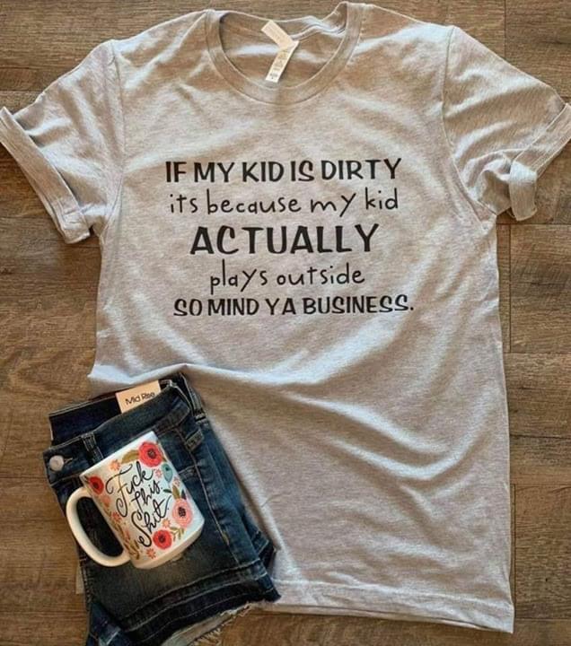 If My Kid Is Drty It's Because My Kid Actually Plays Outside So Mind YA Bussiness