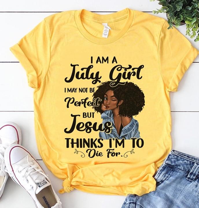 I Am A July Girl I May Not Be Perfect But Jesus Thinks I'm To Die For