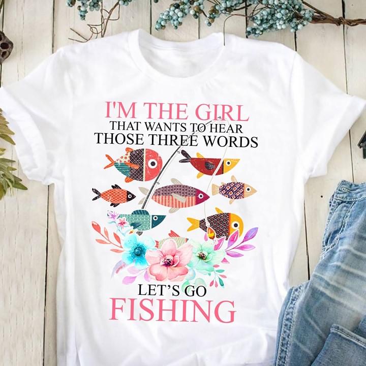 I'm The Girl That Wants To Hear Those Three Words Let's Go Fishing