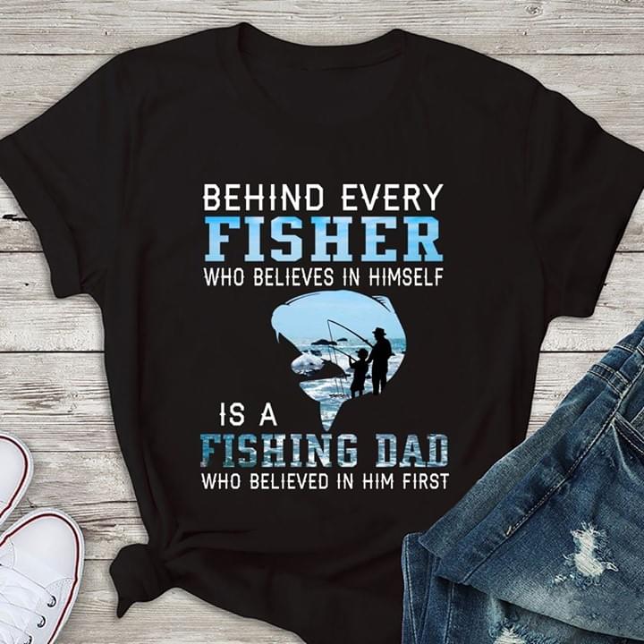 Behind Every Fisher Who Believes In Himself Is A Fishing Dad Who Believed In Him First