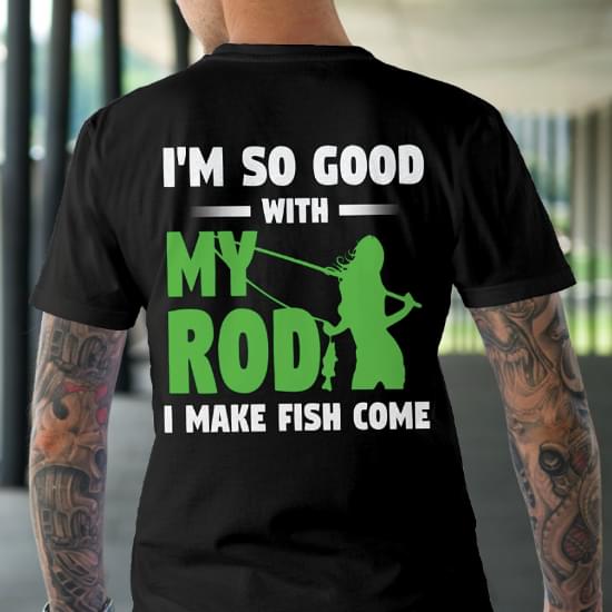 So Good With My Rod.. Shirts I Make Fish Come!