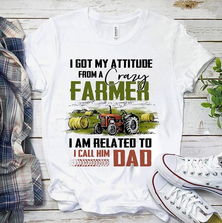 I Got My Attitude From A Crazy Farmer I Am Related To I Call Him Dad