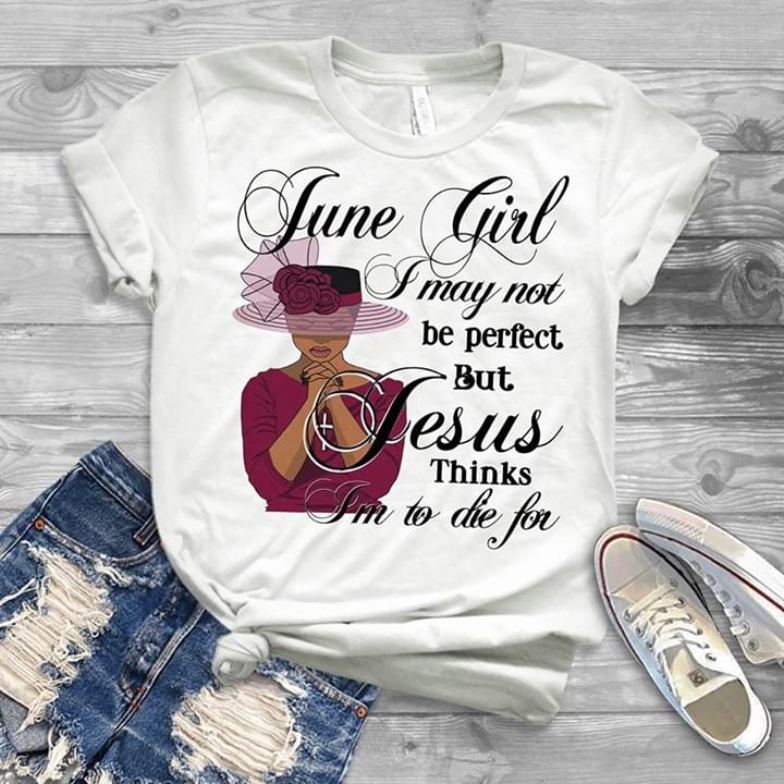 June Girl I May Not Be Perfect But Jesus Thinks I'm To Die For