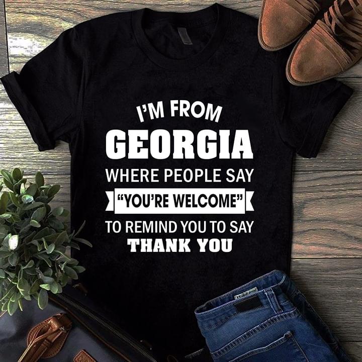 I'm From Georgia Where People Say You're Welcome To Remind You To Say Thank You