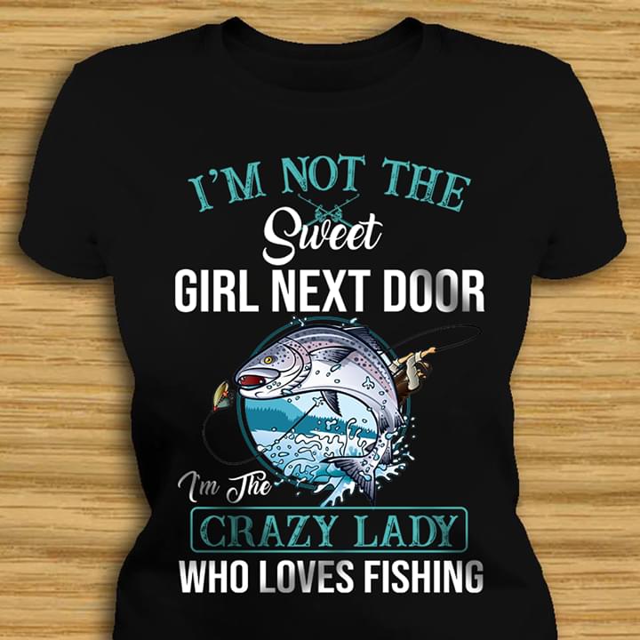 I'm Not The Sweet Girl Next Door I'm The Crazy Lady Who Loves Fishing