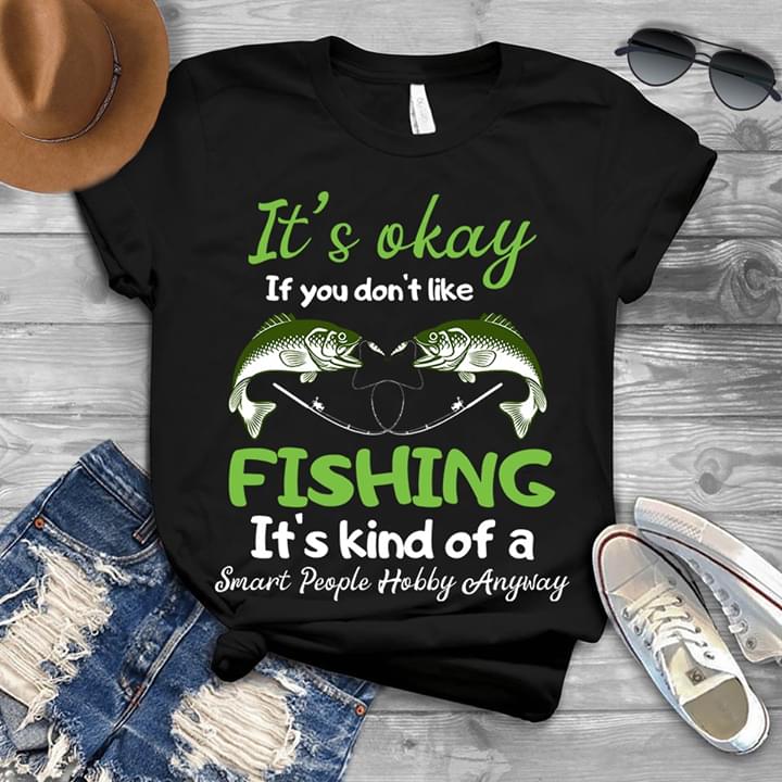 It's Okay If You Don't Like Fishing It's Kind Of A Smart People Hobby Anyway