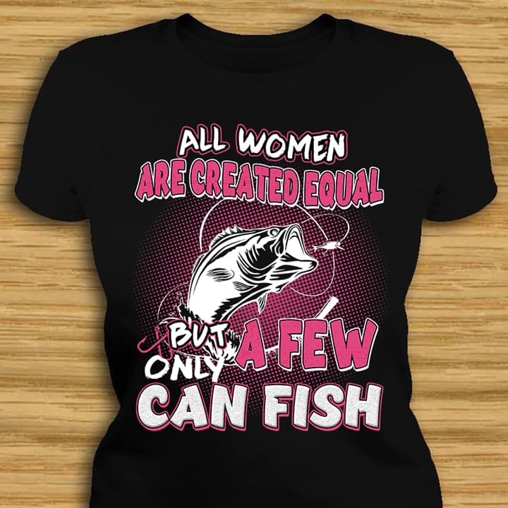 All Women Are Created Equal A Few But Only Can Fish
