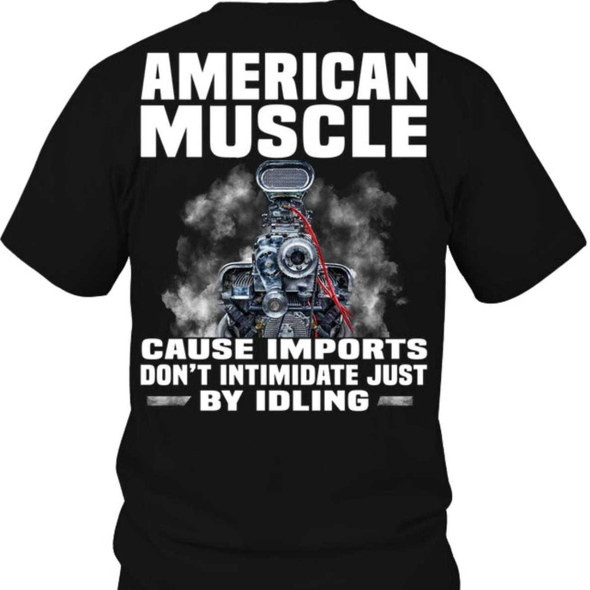 American Muscle Cause Imports Don't Intimidate Just By Idling
