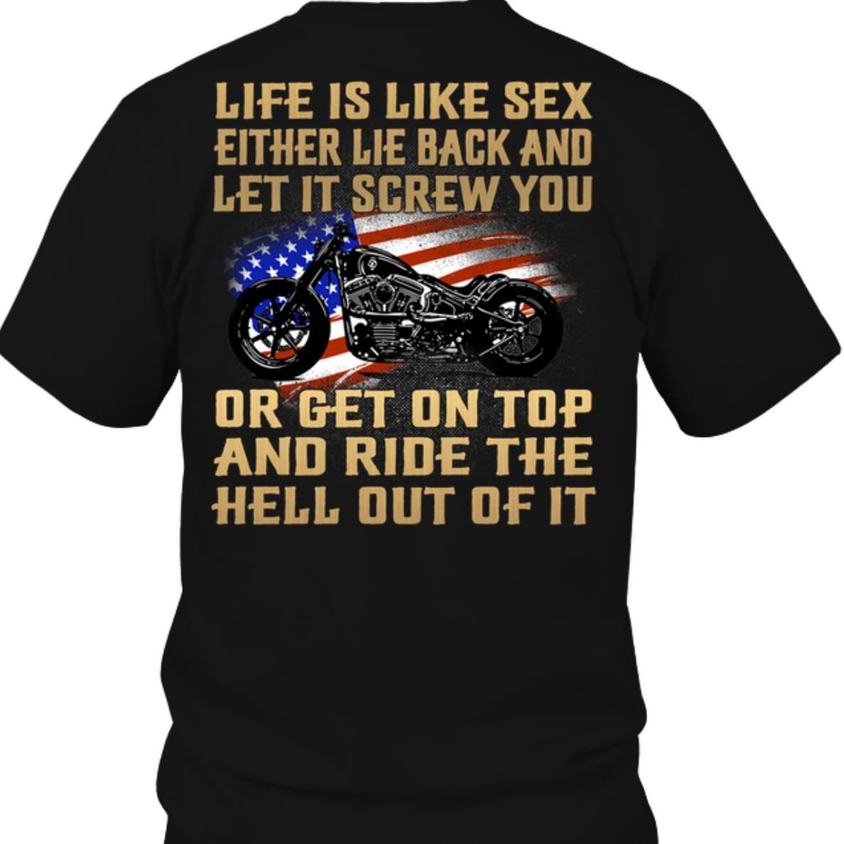 Life Is Like Sex Either ie Back And Let It Screw You Or Get On Top And Ride The Hell Out Of It