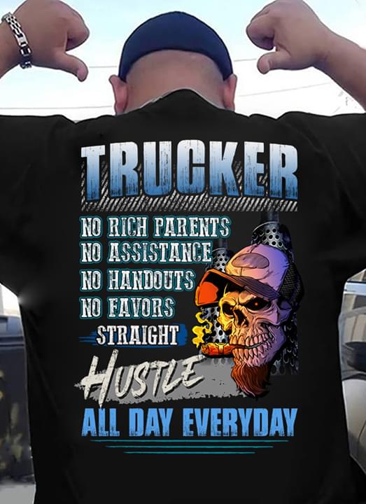 Trucker No Rich Parents No Assistance No Handouts No Favors Straight Hustle All Day Everyday