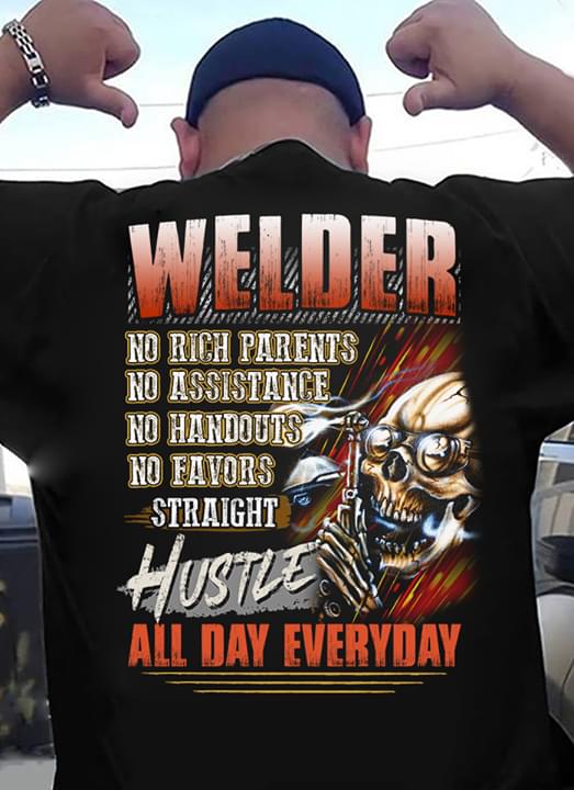 Welder No Rich Parents No Assistance No Handouts No Favors Straight Hustle All Day Everyday