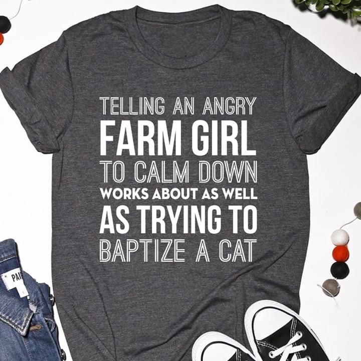 Telling An Angry Farm Girl To Calm Down Works About As Well As Trying To Baptize A Cat