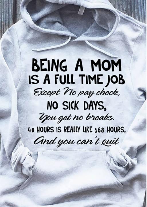 Being A Mom Is A Full Time Job Except No Pay Check No Sick Days