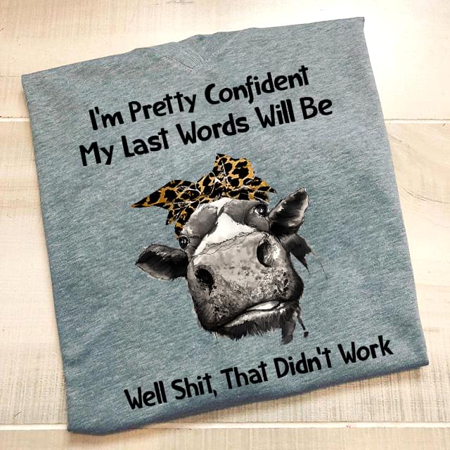 I'm Pretty Confident My Last Words Will Be Well Shit That Didn't Work Heifer