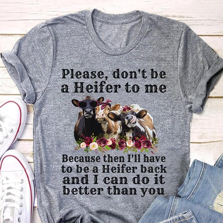 Please Don't Be A Heifer To Me Because Then I'll Have To Be A Heifer Back