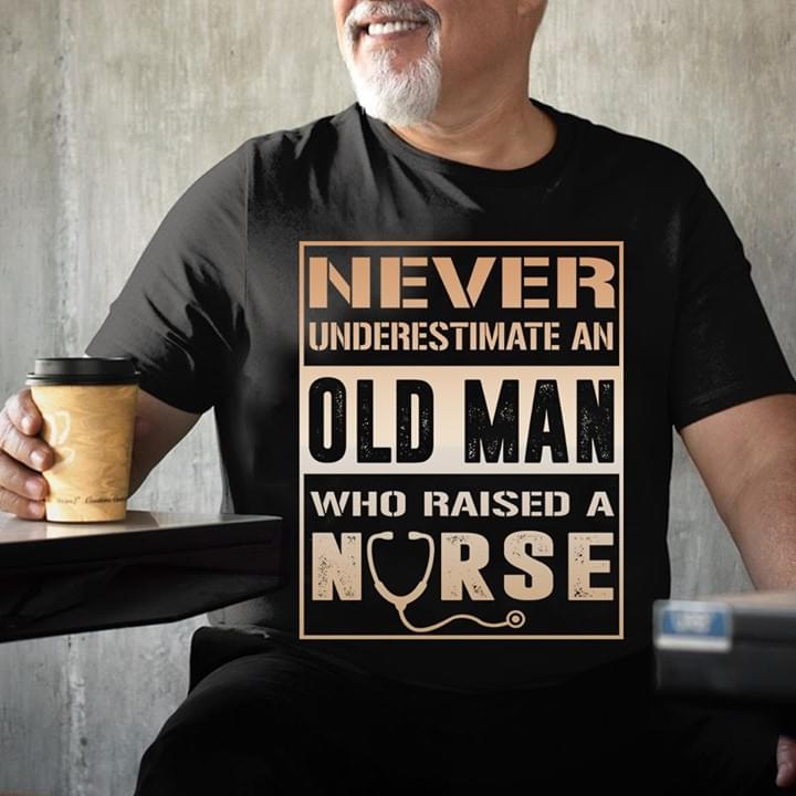 Never Underestimate An Old Man Who Raised A Nurse