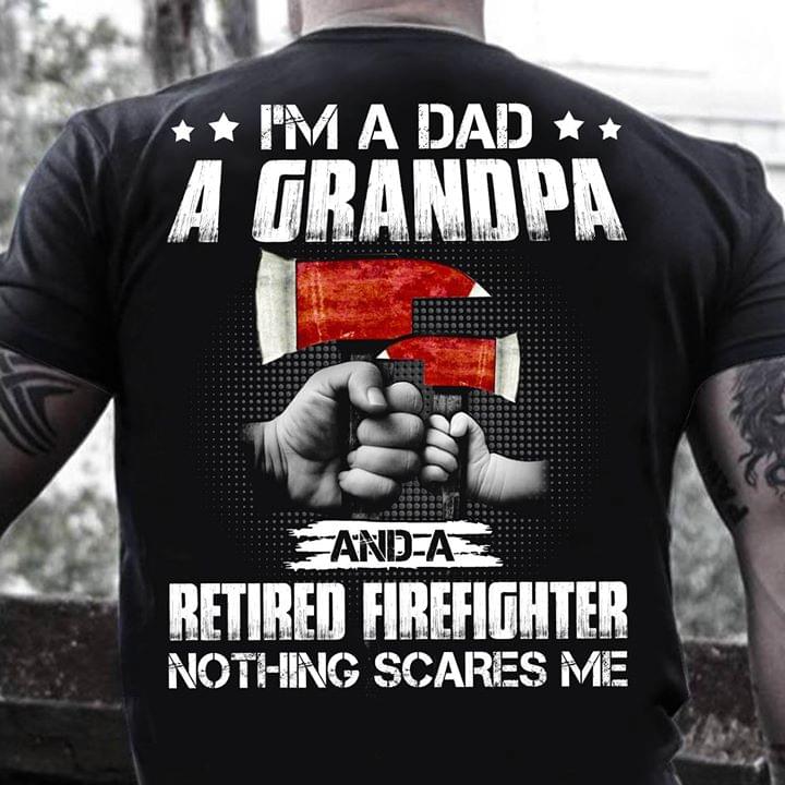 I'm A Dad A Grandpa And A Retired Firefighter Nothing Scares Me