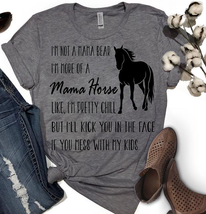 I'm Not A Mama Bear I'm More Of A Mama Horse Like I'm Pretty Chill
