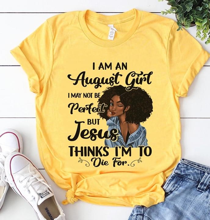 I Am An August Girl I May Not Be Perfect But Jesus Thinks I'm To Die For