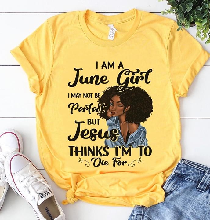 I Am A June Girl I May Not Be Perfect But Jesus Thinks I'm To Die For