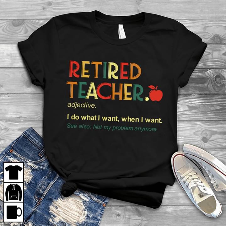 Retired Teacher I Do What I Want When I Want See Also Not My Problem Anymore
