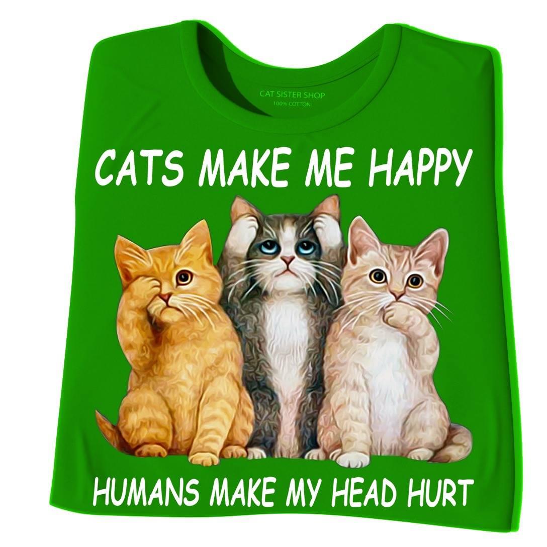 Cats Make Me Happy Humans Make My Head Hurt