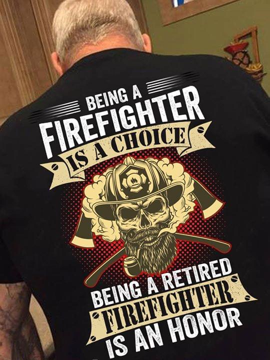 Being A Firefighter Is A Choice Being A Retired Firefighter Is An Honor