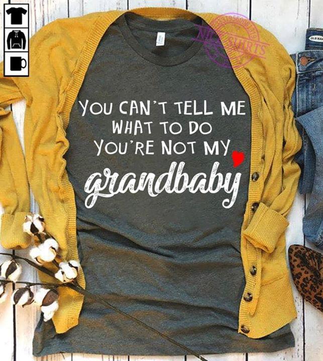 You Can't Tell Me What To Do You're Not My Grandbaby