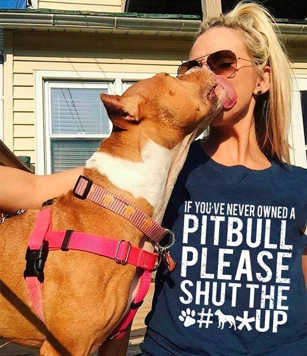 If You've Never Owned A Pitbull Please Shut The Up