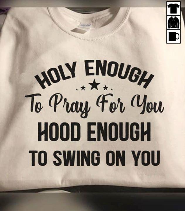 Holy Enough To Pray For You Hood Enough To Swing On You