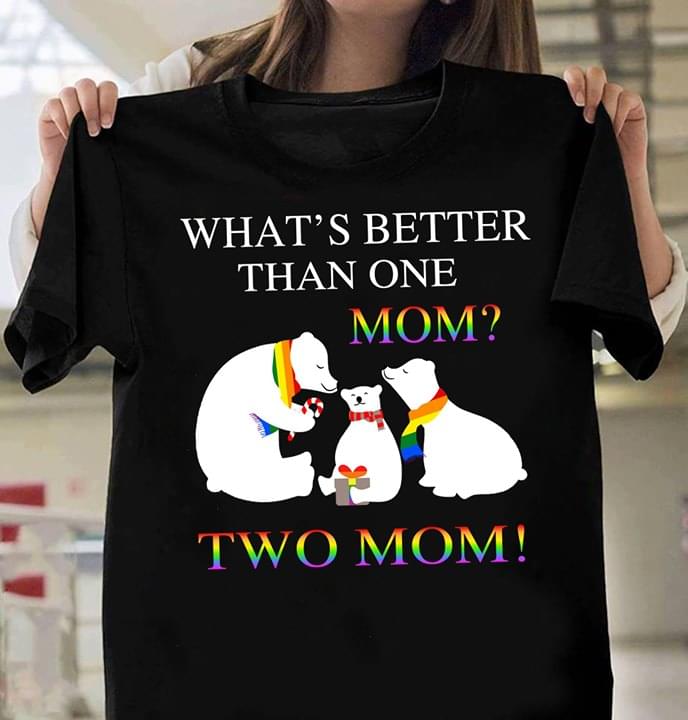 What's Better Than One Mom Two Mom Funny LGBT Bears