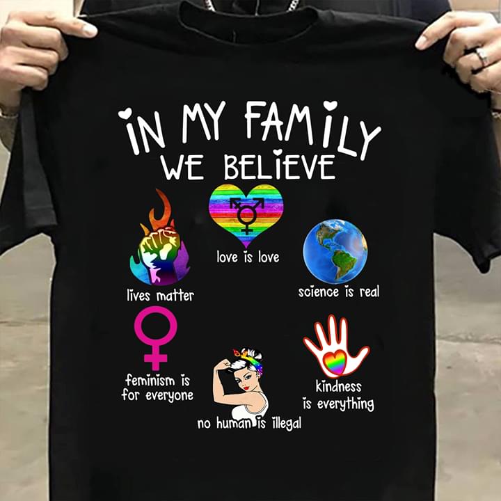In My Family We Believe Lives Matter Love Is Love Science Is Real Feminism Is For Everyone No Human Is Illegal Kindness Is Everything