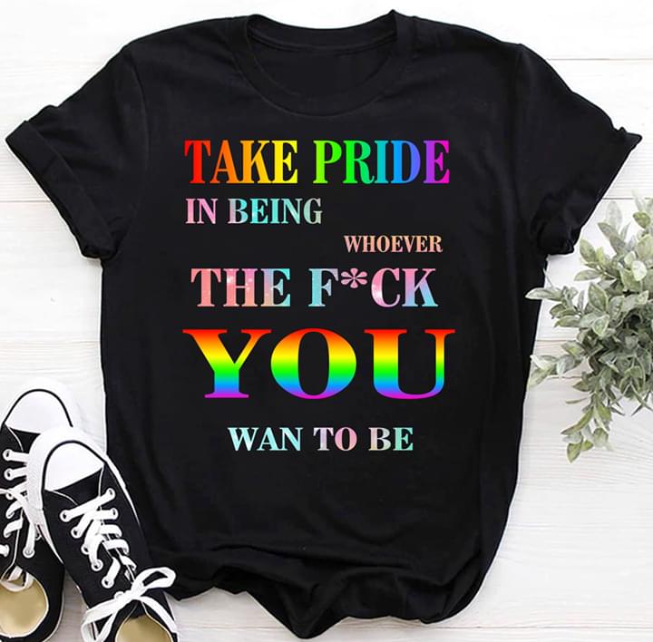 Take Pride In Being Whoever The Fuck You Want To Be