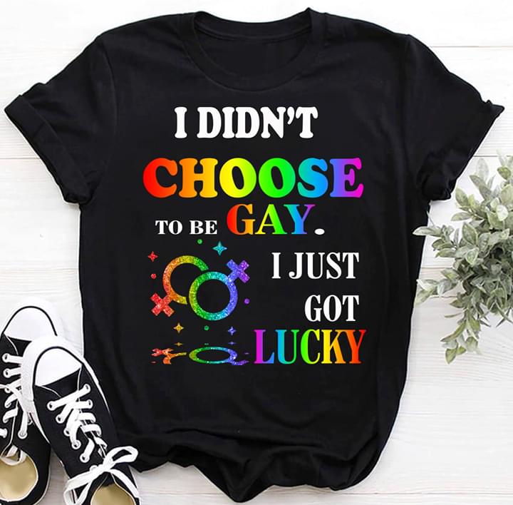 LGBT I Didn't Choose To Be Gay I Just Got Lucky