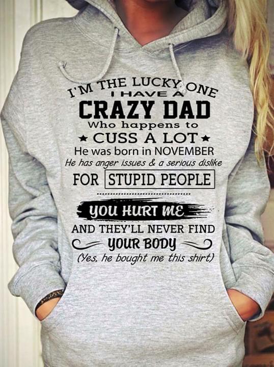 I'm The Lucky One I Have A Crazy Dad Who Happens To Cuss A Lot You Hurt Me And They'll Never Find Your Body