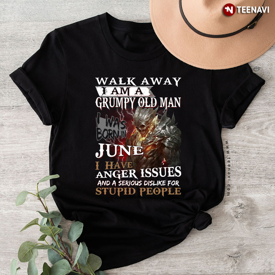 Walk Away I'm A Grumpy Old Man I Was Born In June I Have Anger Issues And A Serious Dislike For Stupid People T-Shirt
