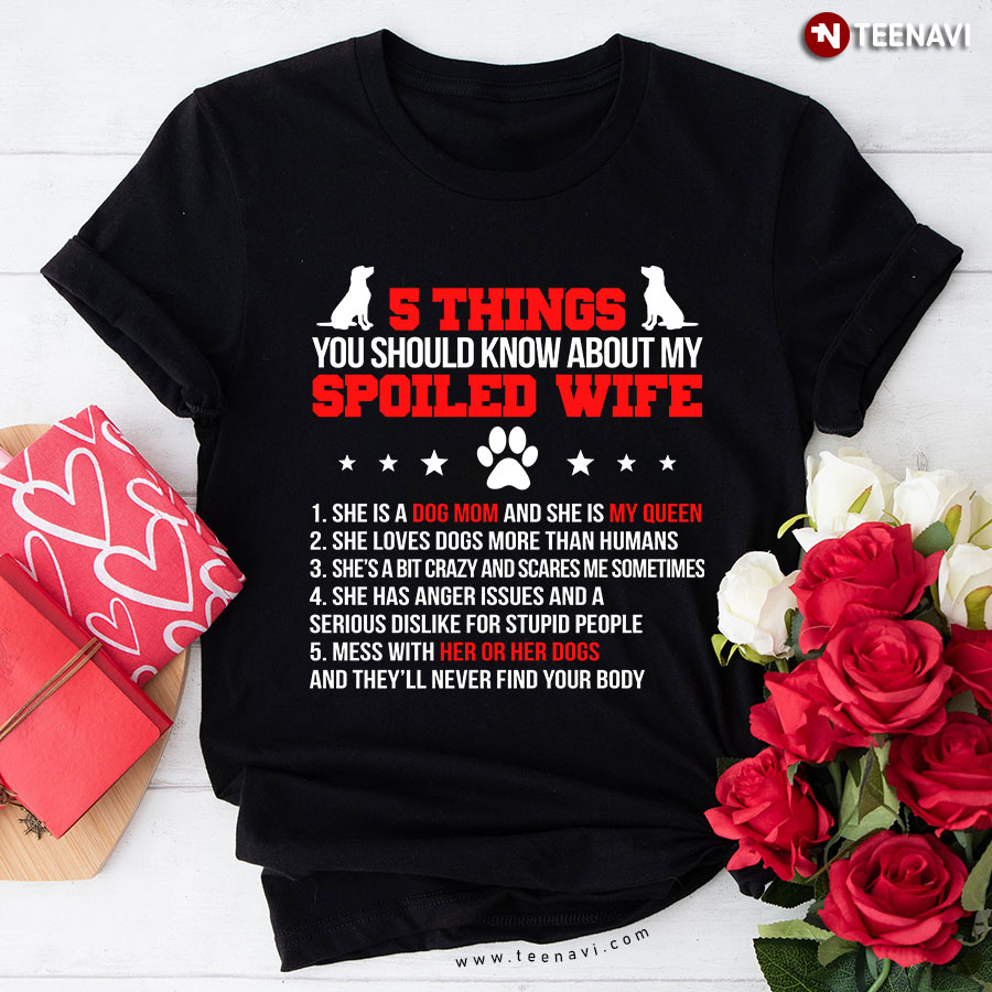5 Things You Should Know About My Spoiled Wife She Is A Dog Mom And She Is My Queen T-Shirt