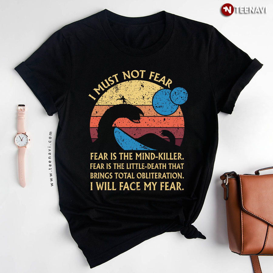 I Must Not Fear Fear Is the Mind-Killer Fear Is The Little-Death That Bring Total Obliteration T-Shirt