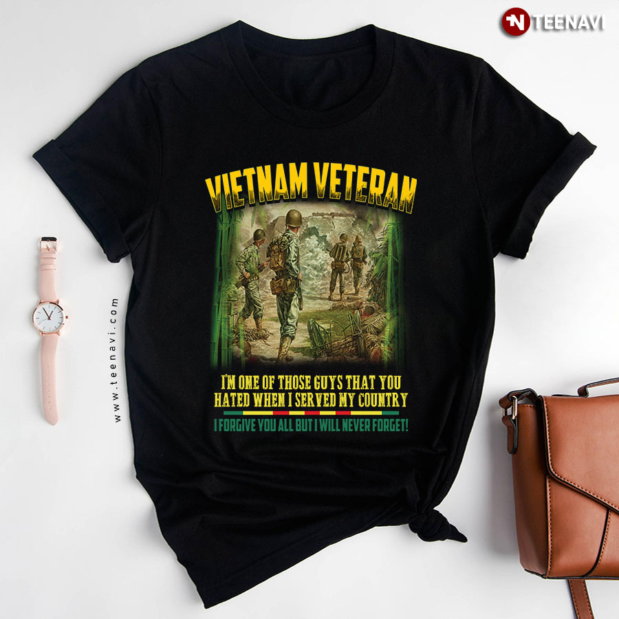 Vietnam Veteran I'm One Of Those Guys That You Hated When I Served My Country T-Shirt